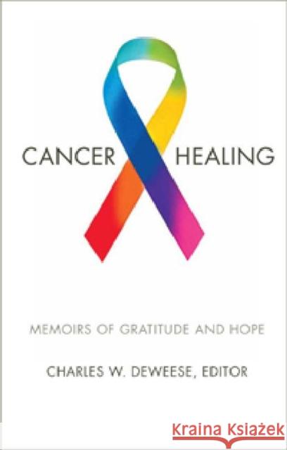 Cancer and Healing: Memoirs of Gratitude and Hope Deweese, Charles W. 9780881463439