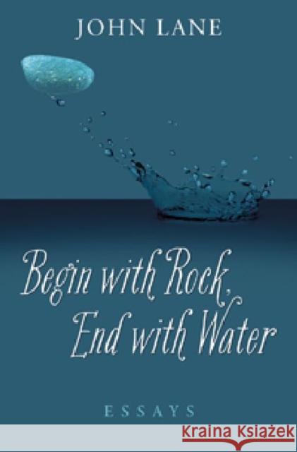 Begin with Rock, End with Water: Essays Lane, John 9780881463842
