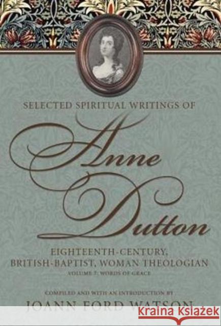 Selected Spiritual Writings of Anne Dutton: Eighteenth-Century, British-Baptist, Woman Theologian: Volume 7: Words of Grace Joann Ford Watson 9780881464986 Mercer Univ PR