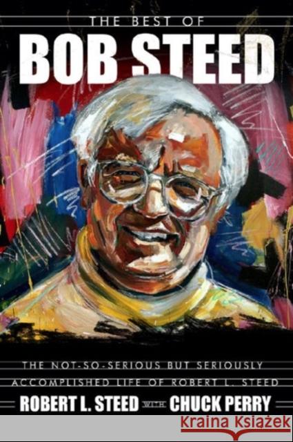 The Best of Bob Steed: The Not-So-Serious But Seriously Accomplished Life of Robert L. Steed Robert L. Steed Chuck Perry 9780881465099