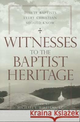 Witnesses to the Baptist Heritage: Thirty Baptists Every Christian Should Know Michael E. William 9780881465488 Mercer University Press