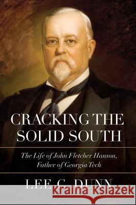 Cracking the Solid South: The Life of John Fletcher Hanson, Father of Georgia Tech Lee C. Dunn 9780881465624 Mercer University Press