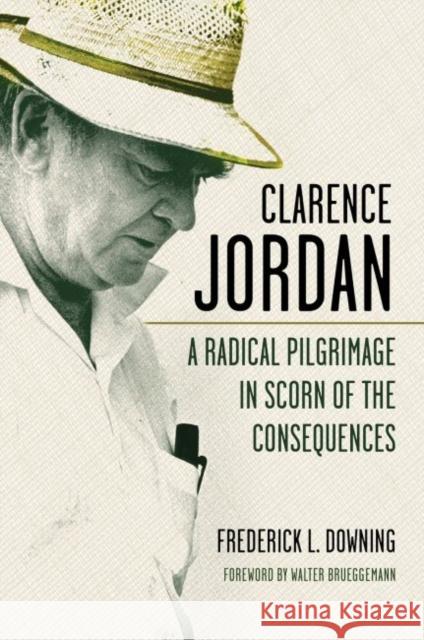 Clarence Jordan: A Radical Pilgrimage in Scorn of the Consequences Frederick L. Downing Walter Brueggemann 9780881466324 Mercer University Press