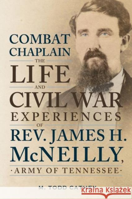 Combat Chaplain: The Life and Civil War Experiences of REV. James H. McNeilly M. Todd Cathey 9780881466379