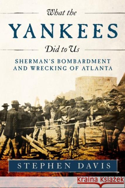 What the Yankees Did to Us: Sherman's Bombardment and Wrecking of Atlanta Stephen Davis 9780881466409 Mercer University Press
