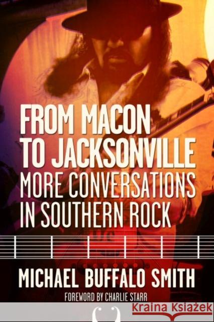 From Macon and Jacksonville: More Conversations in Southern Rock Michael Buffalo Smith Charlie Starr 9780881466683