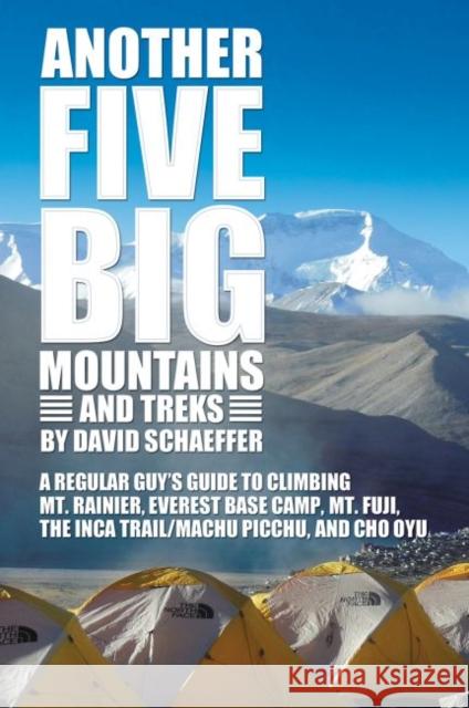 Another Five Big Mountains and Treks: A Regular Guy's Guide to Climbing Mt. Rainier, Everest Base Camp, Mt. Fuji, the Inca Trail/Machu Picchu, and Cho David N. Schaeffer 9780881466737