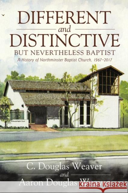 Different and Distinctive, But Nevertheless Baptist: A History of Northminster Baptist Church, 1967-2017 C. Douglas Weaver Aaron Douglas Weaver 9780881466805