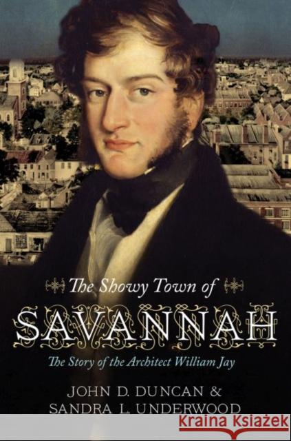 The Showy Town of Savannah: The Story of the Architect William Jay John D. Duncan Sandra L. Underwood 9780881466898