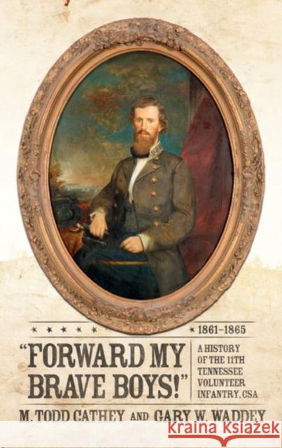 Forward My Brave Boys!: A History of the 11th Tennessee Volunteer Infantry Csa, 1861-1865 M. Todd Cathey Gary W. Waddey 9780881467055