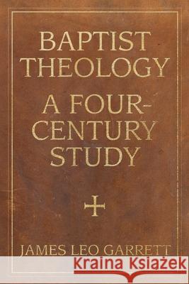 Baptist Theology: A Four-Century Study James Leo Garrett 9780881467079 Mercer University Press