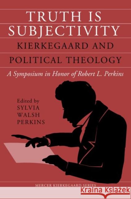 Truth Is Subjectivity: Kierkegaard and Political Theology Sylvia Walsh Perkins Sheridan Hough 9780881467291 Not Avail