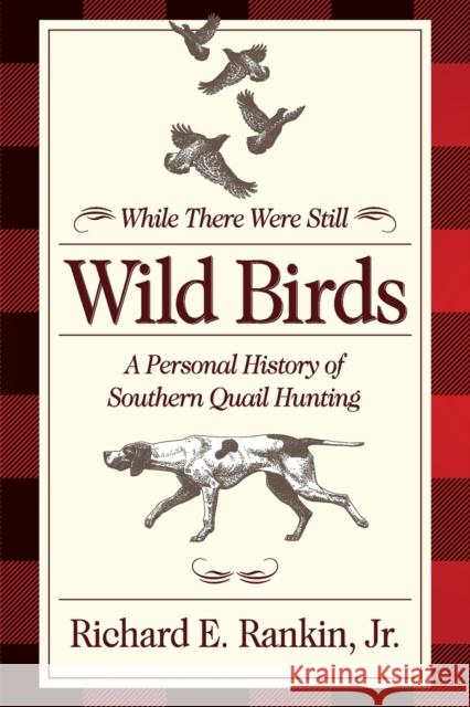 While There Were Still Wild Birds: A Personal History of Southern Quail Hunting Rankin, Richard 9780881467307 Mercer University Press
