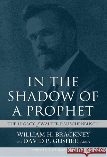 In the Shadow of a Prophet: The Legacy of Walter Rauschenbusch William H. Brackney David P. Gushee Paul B. Raushenbush 9780881467468 Not Avail
