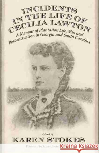 Incidents in the Life of Cecilia Lawton: A Memoir of Plantation Life, War, and Reconstruction in Georgia and South Carolina Karen Stokes James Everett Kibler 9780881467659