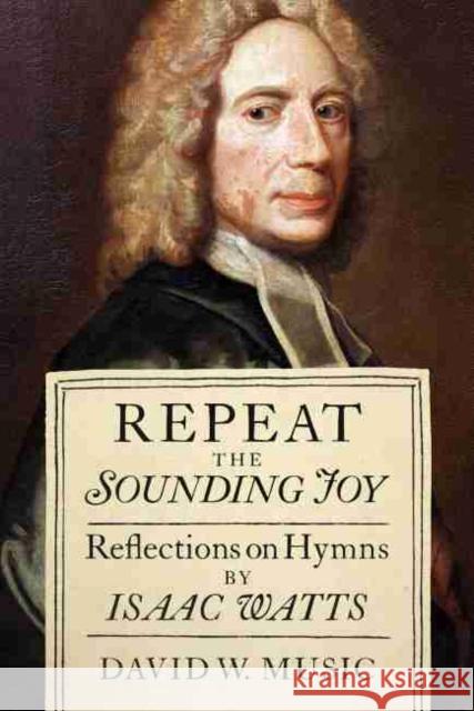 Repeat the Sounding Joy: Reflections on Hymns by Isaac Watts David W. Music 9780881467697