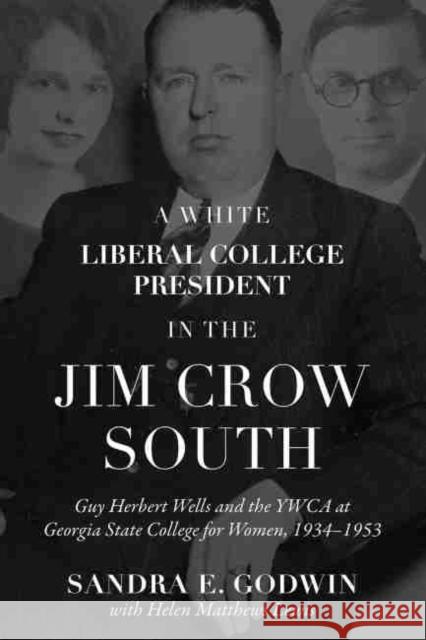 A White Liberal College President in the Jim Crow South: Guy Herbert Wells and the YWCA at Georgia State College for Women, 1934-1953 Sandra E. Godwin Helen Matthews Lewis 9780881467901