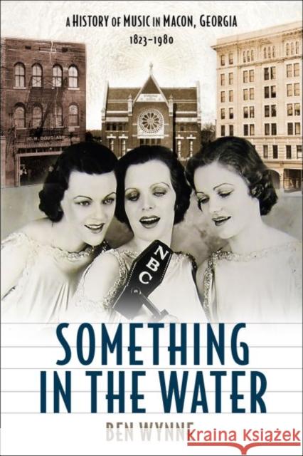 Something in the Water: A History of Music in Macon, Georgia, 1823-1980 Ben Wynne 9780881468021 Mercer University Press