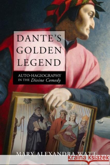 Dante's Golden Legend: Auto-Hagiography in the Divine Comedy Mary Alexandra Watt 9780881468083 Mercer University Press