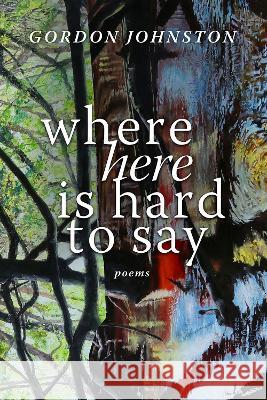 Where Here Is Hard to Say: Poems Gordon Johnston 9780881469080