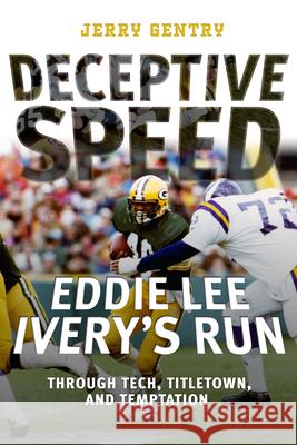 Deceptive Speed: Eddie Lee Ivery's Run Through Tech, Titletown, and Temptation Jerry Gentry 9780881469844