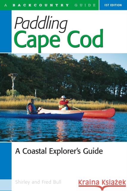 Paddling Cape Cod: A Coastal Explorer's Guide Bull, Shirley 9780881504415 Backcountry Guides