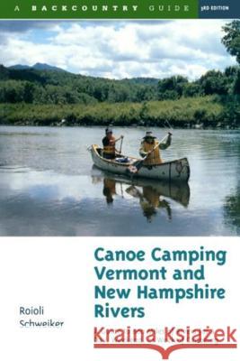 Canoe Camping Vermont & New Hampshire Rivers: A Guide to 600 Miles of Rivers for a Day, Weekend, or Week of Canoeing Schweiker, Roioli 9780881504576 Backcountry Guides