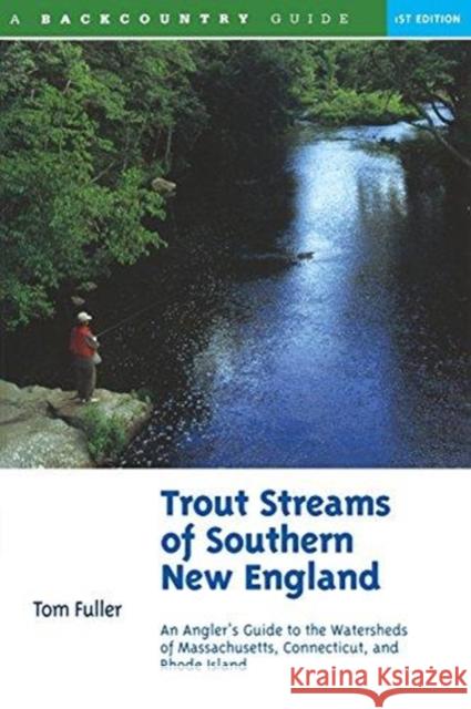 Trout Streams of Southern New England: An Angler's Guide to the Watersheds of Massachusetts, Connecticut, and Rhode Island Tom Fuller Patricia Fuller Tom Fuller 9780881504705 Backcountry Guides