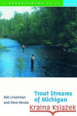 Trout Streams of Michigan: A Fly-Angler's Guide Bob Linsenman Steve Nevala Ernest Schwiebert 9780881504897 Backcountry Guides