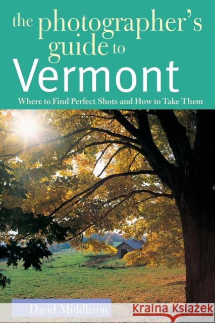 The Photographer's Guide to Vermont: Where to Find Perfect Shots and How to Take Them David Middleton 9780881505337 Countryman Press