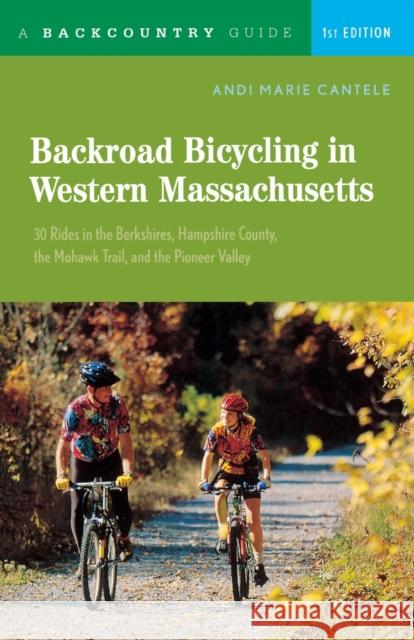 Backroad Bicycling in Western Massachusetts: 30 Rides in the Berkshires, Hampshire County, the Mohawk Trail, and the Pioneer Valley Andi Marie Fusco Andi Marie Cantele 9780881505597