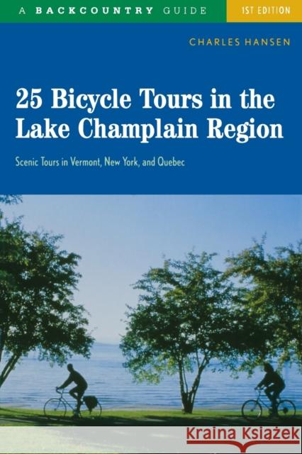 25 Bicycle Tours in the Lake Champlain Region: Scenic Rides in Vermont, New York, and Quebec Charles Hansen 9780881505757 Backcountry Guides
