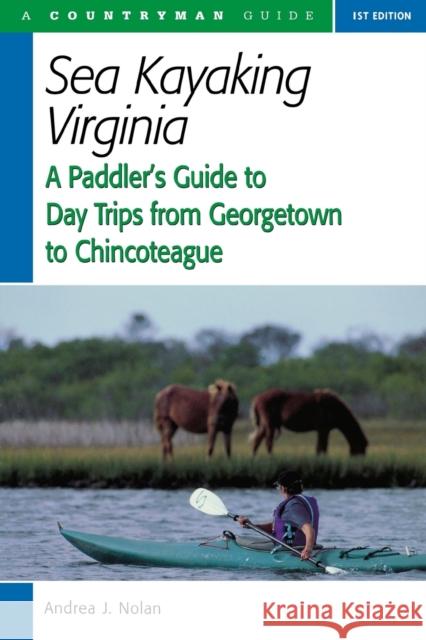 Sea Kayaking Virginia: A Paddler's Guide to Day Trips from Georgetown to Chincoteague Andrea Nolan 9780881506280 Countryman Press