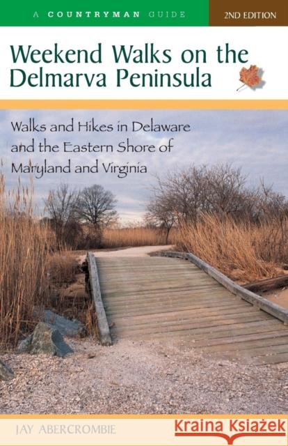 Weekend Walks on the Delmarva Peninsula: Walks and Hikes in Delaware and the Eastern Shore of Maryland and Virginia Jay Abercrombie 9780881506679 Countryman Press