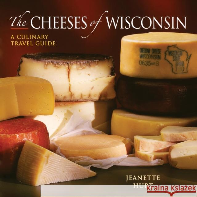 The Cheeses of Wisconsin: A Culinary Travel Guide Jeanette Hurt 9780881507843 