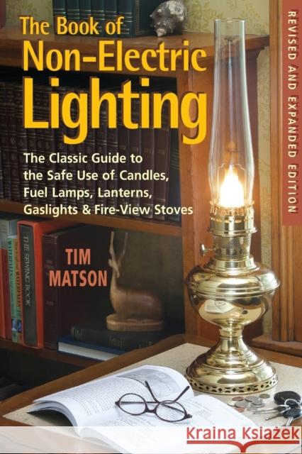 The Book of Non-Electric Lighting: The Classic Guide to the Safe Use of Candles, Fuel Lamps, Lanterns, Gaslights & Fire-View Stoves Matson, Tim 9780881507942 Not Avail