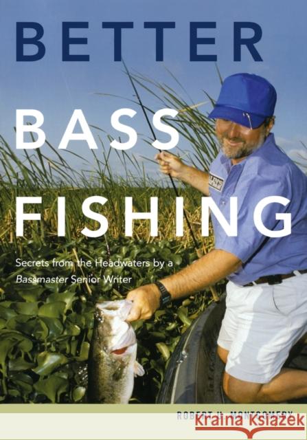 Better Bass Fishing: Secrets from the Headwaters by a Bassmaster Senior Writer Robert U. Montgomery 9780881508499