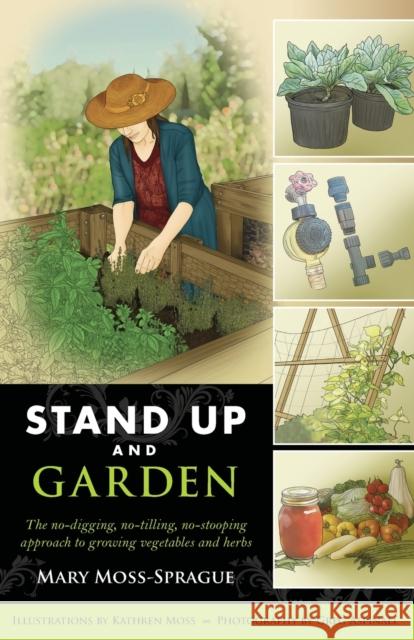 Stand Up and Garden: The No-Digging, No-Tilling, No-Stooping Approach to Growing Vegetables and Herbs Mary Moss-Sprague Kathren Moss Greg Aspinall 9780881509830 Countryman Press