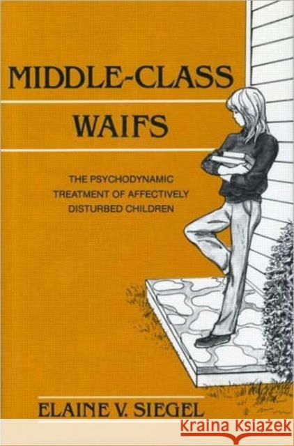 Middle-Class Waifs: The Psychodynamic Treatment of Affectively Disturbed Children Siegel, Elaine V. 9780881630985 Analytic Press