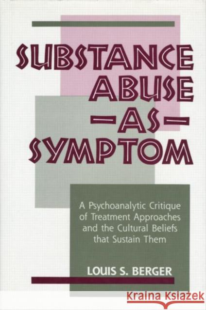 Substance Abuse as Symptom: A Psychoanalytic Critique of Treatment Approaches and the Cultural Beliefs That Sustain Them Berger, Louis S. 9780881631029