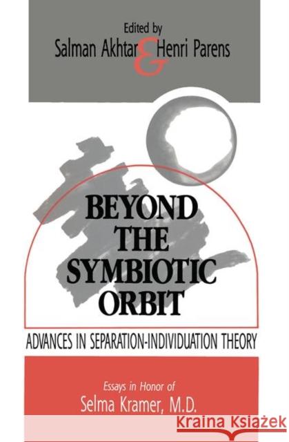 Beyond the Symbiotic Orbit: Advances in Separation-Individuation Theory: Essays in Honor of Selma Kramer, MD Akhtar, Salman 9780881631098 Analytic Press