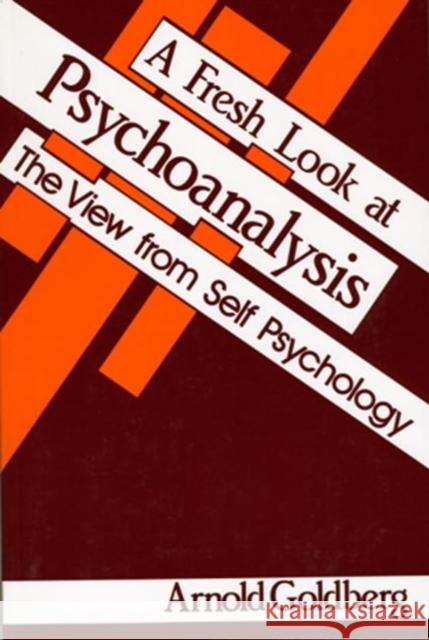 A Fresh Look at Psychoanalysis : The View From Self Psychology Arnold I. Goldberg Arnold I. Goldberg  9780881631562 Taylor & Francis