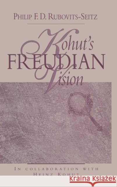 Kohut's Freudian Vision Philip F. D. Rubovits-Seitz 9780881632842