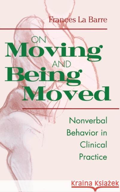 On Moving and Being Moved: Nonverbal Behavior in Clinical Practice La Barre, Frances 9780881633160 Analytic Press
