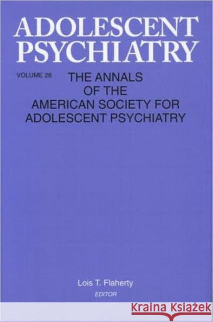 Adolescent Psychiatry, V. 26: Annals of the American Society for Adolescent Psychiatry Flaherty, Lois T. 9780881633320 Analytic Press