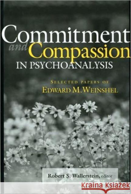 Commitment and Compassion in Psychoanalysis: Selected Papers of Edward M. Weinshel Wallerstein, Robert S. 9780881633795
