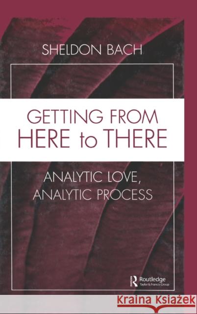 Getting From Here to There : Analytic Love, Analytic Process Sheldon Bach 9780881634396 Analytic Press