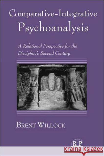 Comparative-Integrative Psychoanalysis : A Relational Perspective for the Discipline's Second Century Brent Willock 9780881634600 Analytic Press