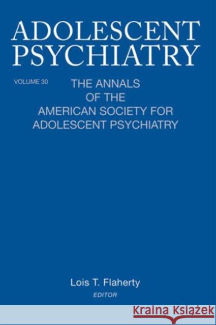 Adolescent Psychiatry, V. 30: The Annals of the American Society for Adolescent Psychiatry Flaherty, Lois T. 9780881634624 Analytic Press