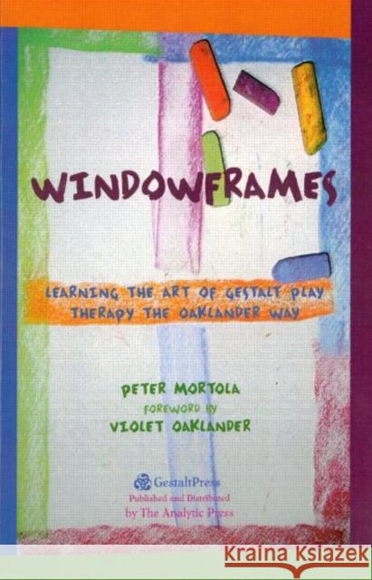 Windowframes: Learning the Art of Gestalt Play Therapy the Oaklander Way Mortola, Peter 9780881634631 Analytic Press